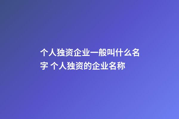 个人独资企业一般叫什么名字 个人独资的企业名称-第1张-公司起名-玄机派